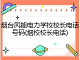 烟台风能电力学校校长电话号码(烟校校长电话)