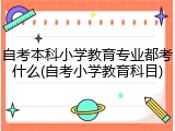 自考本科小学教育专业都考什么(自考小学教育科目)