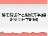 绵阳复读什么时候开学(绵阳复读开学时间)