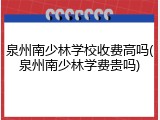 泉州南少林学校收费高吗(泉州南少林学费贵吗)
