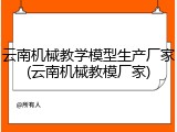 云南机械教学模型生产厂家(云南机械教模厂家)