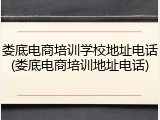 娄底电商培训学校地址电话(娄底电商培训地址电话)