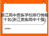 浙江高中贵族学校排行榜前十名(浙江贵族高中十强)