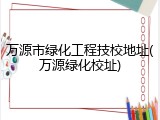 万源市绿化工程技校地址(万源绿化校址)