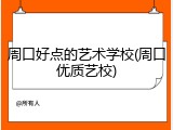 周口好点的艺术学校(周口优质艺校)