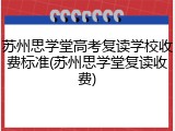 苏州思学堂高考复读学校收费标准(苏州思学堂复读收费)