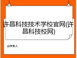 许昌科技技术学校官网(许昌科技校网)