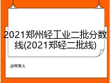 2021郑州轻工业二批分数线(2021郑轻二批线)