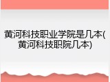 黄河科技职业学院是几本(黄河科技职院几本)
