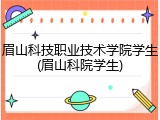 眉山科技职业技术学院学生(眉山科院学生)