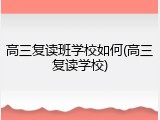 高三复读班学校如何(高三复读学校)