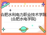 合肥水利电力职业技术学院(合肥水电学院)