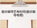 重庆编导艺考时间(重庆编导考期)