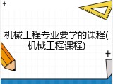 机械工程专业要学的课程(机械工程课程)