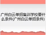 广州白云单招集训学校要什么条件(广州白云单招条件)
