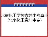 北京化工学校袁坤中专毕业(北京化工袁坤中专)