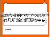 宠物专业的中专学校哈尔滨有几所(哈尔滨宠物中专)