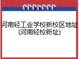 河南轻工业学校新校区地址(河南轻校新址)