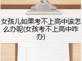 女孩儿如果考不上高中该怎么办呢(女孩考不上高中咋办)