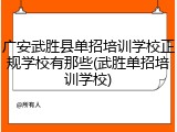 广安武胜县单招培训学校正规学校有那些(武胜单招培训学校)