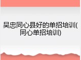 吴忠同心县好的单招培训(同心单招培训)