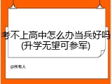 考不上高中怎么办当兵好吗(升学无望可参军)