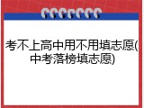考不上高中用不用填志愿(中考落榜填志愿)