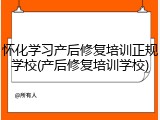 怀化学习产后修复培训正规学校(产后修复培训学校)
