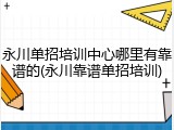 永川单招培训中心哪里有靠谱的(永川靠谱单招培训)