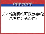 艺考培训机构可以免费吗(艺考培训免费吗)