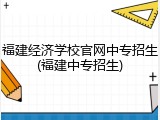 福建经济学校官网中专招生(福建中专招生)