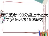 音乐艺考190分能上什么大学(音乐艺考190择校)