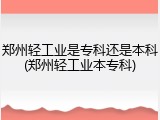 郑州轻工业是专科还是本科(郑州轻工业本专科)