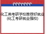 化工类考研学校推荐好就业(化工考研就业强校)