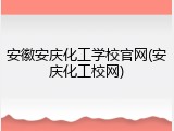 安徽安庆化工学校官网(安庆化工校网)