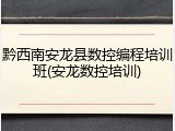 黔西南安龙县数控编程培训班(安龙数控培训)