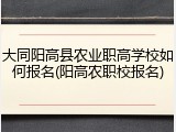 大同阳高县农业职高学校如何报名(阳高农职校报名)
