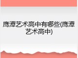 鹰潭艺术高中有哪些(鹰潭艺术高中)