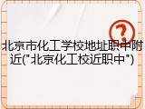 北京市化工学校地址职中附近("北京化工校近职中")