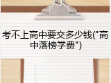考不上高中要交多少钱("高中落榜学费")