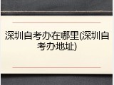 深圳自考办在哪里(深圳自考办地址)