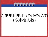 河南水利水电学校在校人数(豫水校人数)