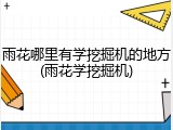雨花哪里有学挖掘机的地方(雨花学挖掘机)
