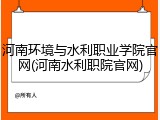 河南环境与水利职业学院官网(河南水利职院官网)