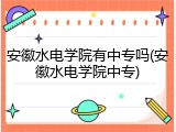 安徽水电学院有中专吗(安徽水电学院中专)