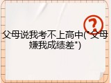 父母说我考不上高中("父母嫌我成绩差")