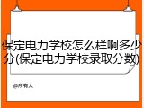 保定电力学校怎么样啊多少分(保定电力学校录取分数)