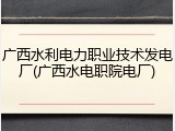 广西水利电力职业技术发电厂(广西水电职院电厂)