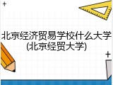 北京经济贸易学校什么大学(北京经贸大学)