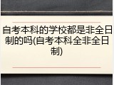 自考本科的学校都是非全日制的吗(自考本科全非全日制)